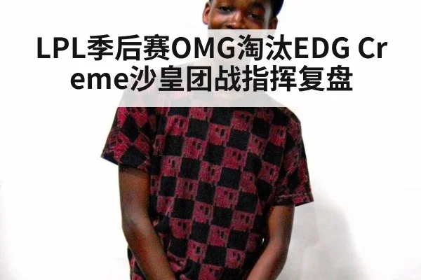 LPL季后赛OMG淘汰EDG Creme沙皇团战指挥复盘