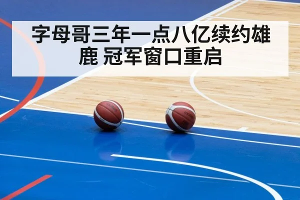 字母哥三年一点八亿续约雄鹿 冠军窗口重启