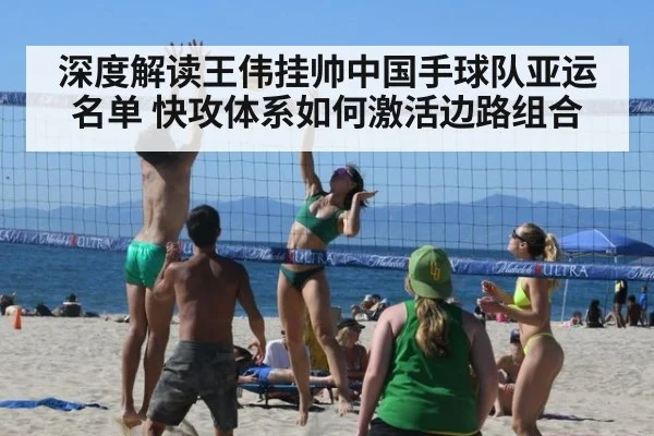 深度解读王伟挂帅中国手球队亚运名单 快攻体系如何激活边路组合