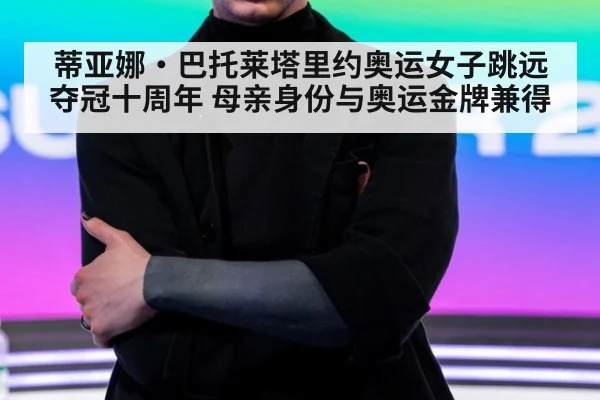 蒂亚娜·巴托莱塔里约奥运女子跳远夺冠十周年 母亲身份与奥运金牌兼得