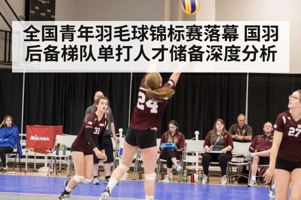 全国青年羽毛球锦标赛落幕 国羽后备梯队单打人才储备深度分析
