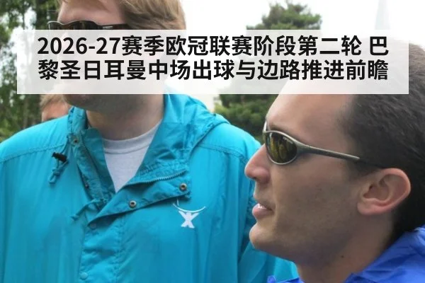 2026-27赛季欧冠联赛阶段第二轮 巴黎圣日耳曼中场出球与边路推进前瞻