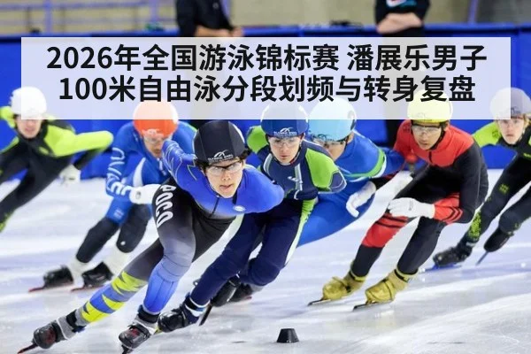 2026年全国游泳锦标赛 潘展乐男子100米自由泳分段划频与转身复盘